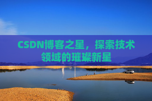 CSDN博客之星，探索技术领域的璀璨新星